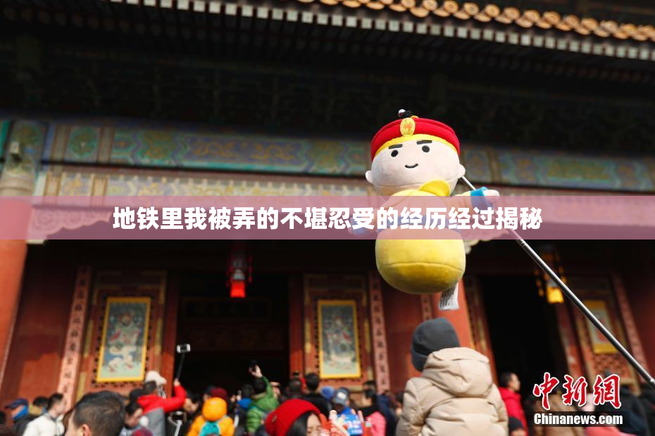 地铁里我被弄的不堪忍受的经历经过揭秘