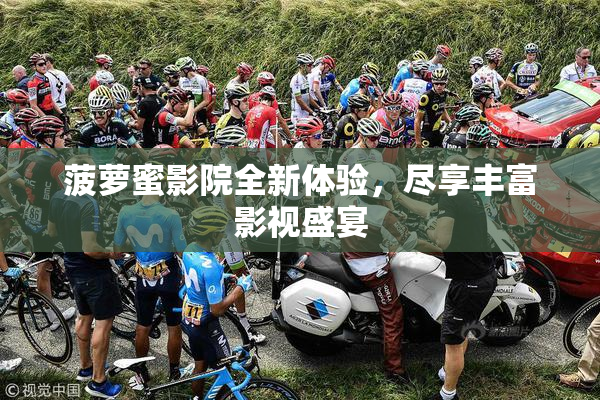 菠萝蜜影院全新体验，尽享丰富影视盛宴