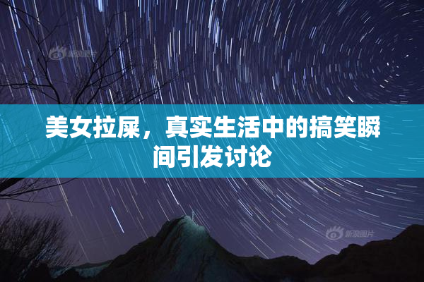 美女拉屎，真实生活中的搞笑瞬间引发讨论