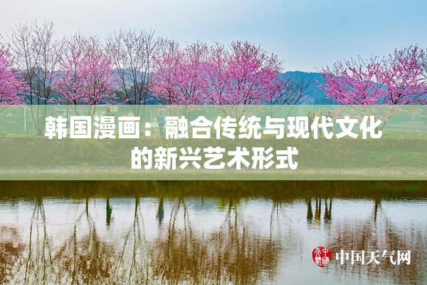 韩国漫画：融合传统与现代文化的新兴艺术形式