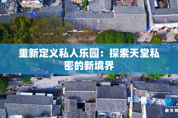 重新定义私人乐园：探索天堂私密的新境界