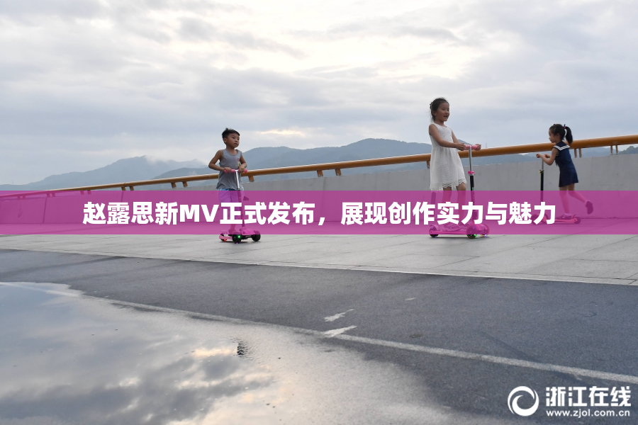 赵露思新MV正式发布，展现创作实力与魅力