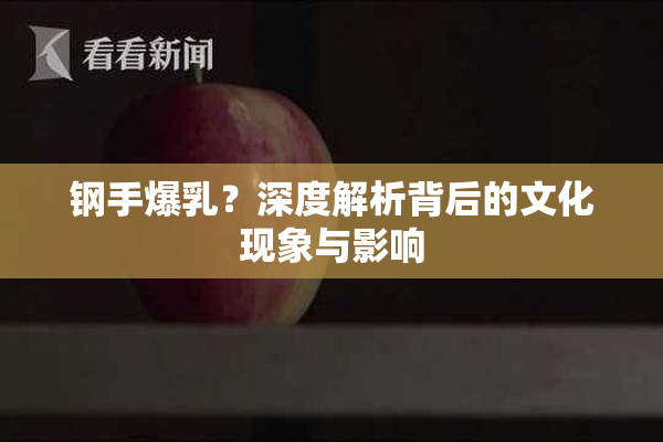 钢手爆乳？深度解析背后的文化现象与影响
