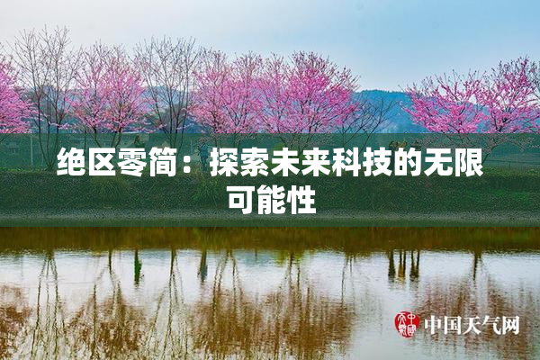 绝区零简：探索未来科技的无限可能性
