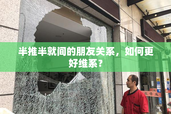 半推半就间的朋友关系，如何更好维系？