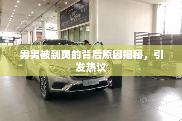 男男被到爽的背后原因揭秘，引发热议