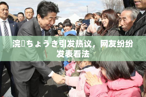 浣腸ちょうき引发热议，网友纷纷发表看法