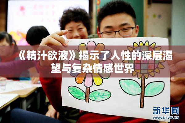 《精汁欲液》揭示了人性的深层渴望与复杂情感世界