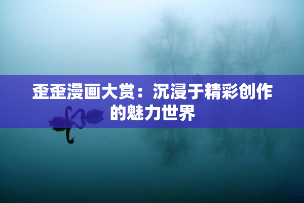 歪歪漫画大赏：沉浸于精彩创作的魅力世界