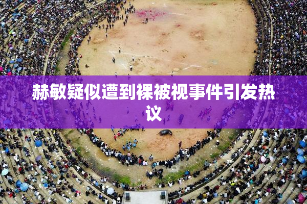 赫敏疑似遭到裸被视事件引发热议