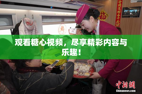 观看糖心视频，尽享精彩内容与乐趣！