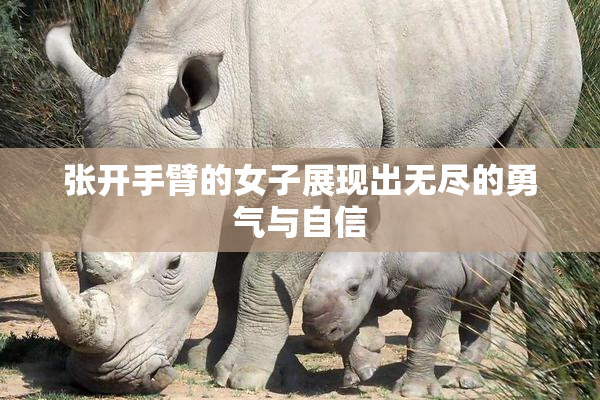 张开手臂的女子展现出无尽的勇气与自信
