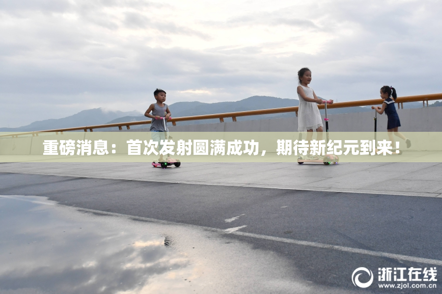 重磅消息：首次发射圆满成功，期待新纪元到来！