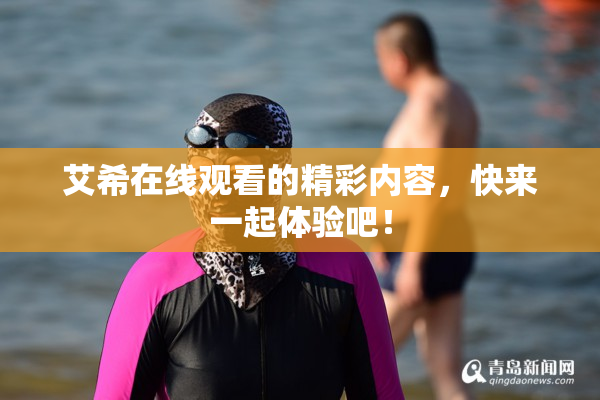 艾希在线观看的精彩内容，快来一起体验吧！