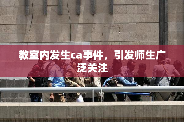 教室内发生ca事件，引发师生广泛关注