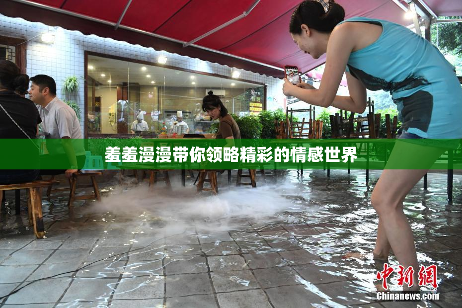 羞羞漫漫带你领略精彩的情感世界