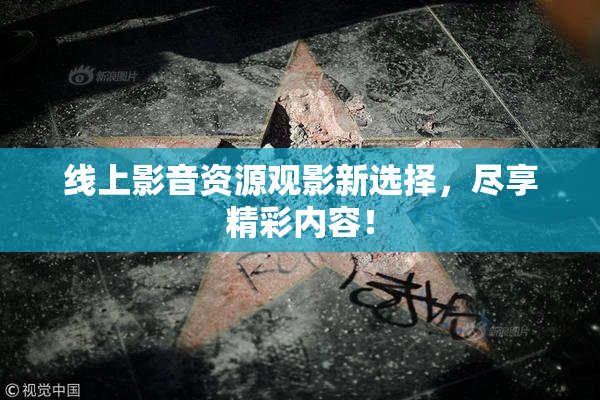 线上影音资源观影新选择，尽享精彩内容！