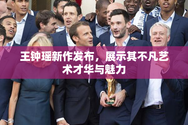 王钟瑶新作发布，展示其不凡艺术才华与魅力