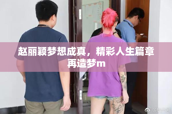 赵丽颖梦想成真，精彩人生篇章再造梦m