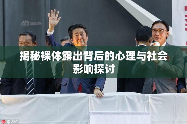 揭秘裸体露出背后的心理与社会影响探讨