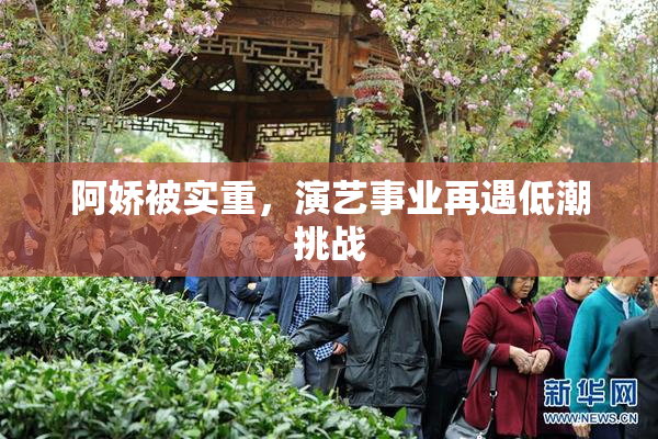阿娇被实重，演艺事业再遇低潮挑战