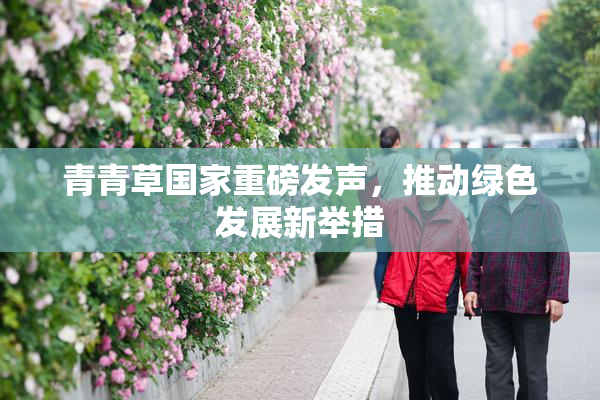 青青草国家重磅发声，推动绿色发展新举措