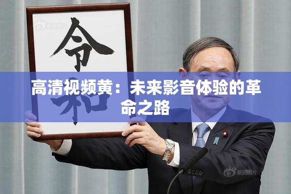 高清视频黄：未来影音体验的革命之路