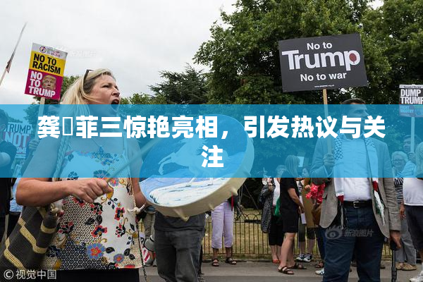 龚玥菲三惊艳亮相，引发热议与关注