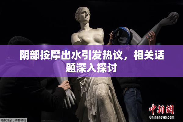 阴部按摩出水引发热议，相关话题深入探讨