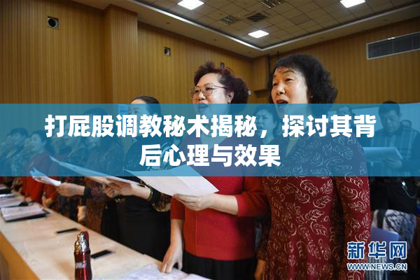 打屁股调教秘术揭秘，探讨其背后心理与效果