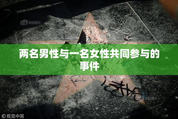 两名男性与一名女性共同参与的事件