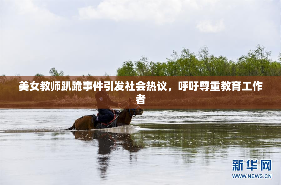 美女教师趴跪事件引发社会热议，呼吁尊重教育工作者