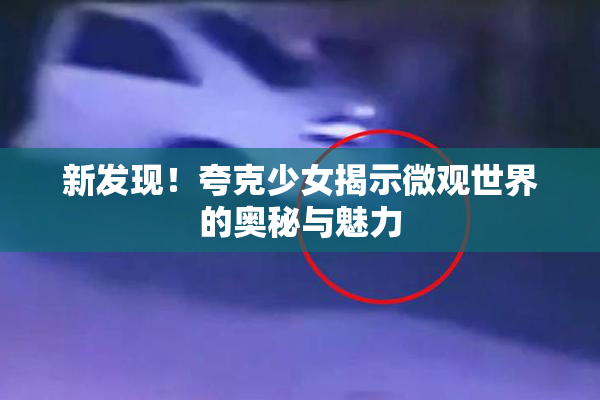 新发现！夸克少女揭示微观世界的奥秘与魅力