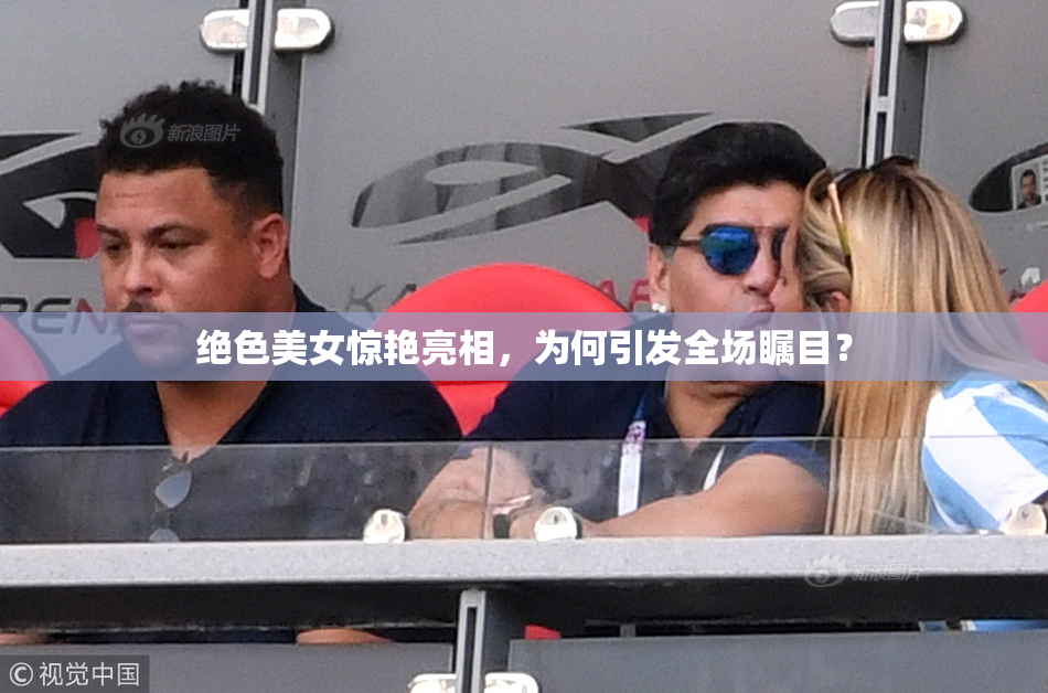 绝色美女惊艳亮相，为何引发全场瞩目？