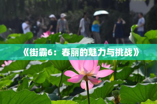 《街霸6：春丽的魅力与挑战》