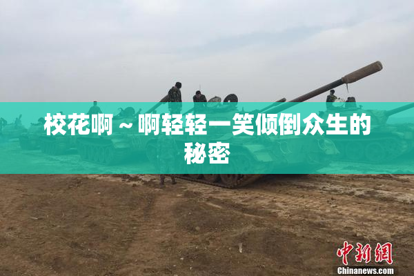 校花啊～啊轻轻一笑倾倒众生的秘密