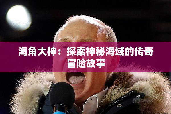 海角大神：探索神秘海域的传奇冒险故事