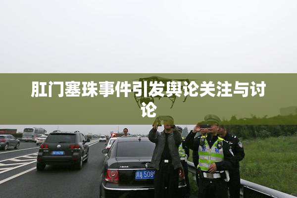 肛门塞珠事件引发舆论关注与讨论