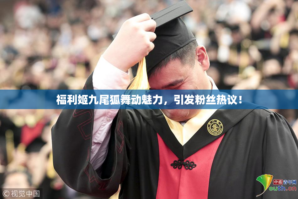 福利姬九尾狐舞动魅力，引发粉丝热议！