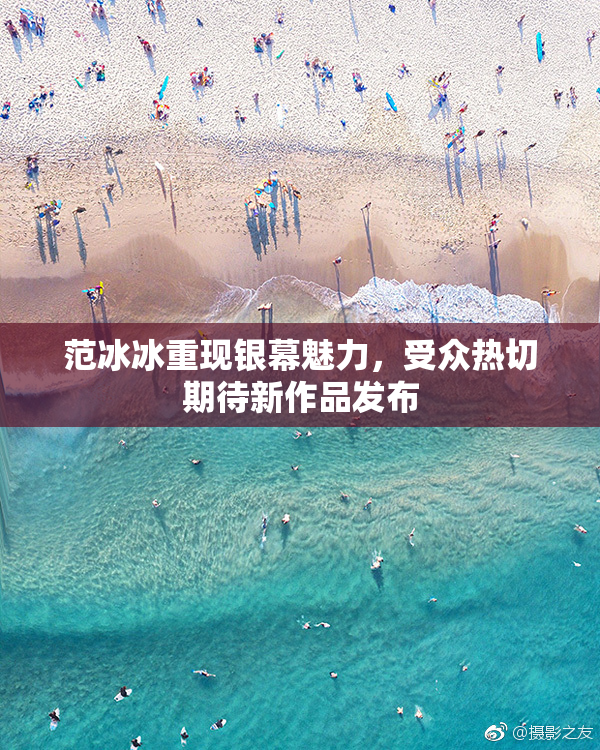 范冰冰重现银幕魅力，受众热切期待新作品发布