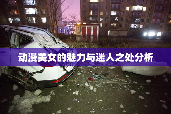 动漫美女的魅力与迷人之处分析