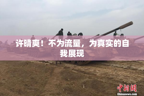 许晴爽！不为流量，为真实的自我展现
