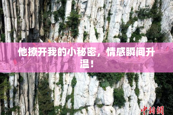 他撩开我的小秘密，情感瞬间升温！