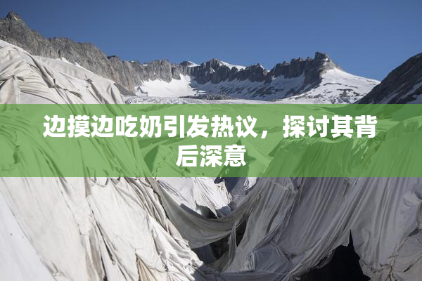 边摸边吃奶引发热议，探讨其背后深意