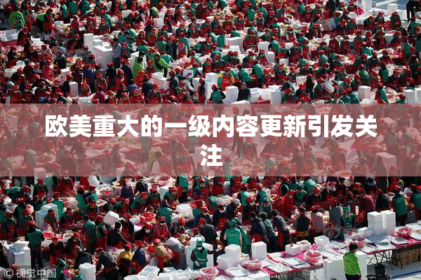 欧美重大的一级内容更新引发关注