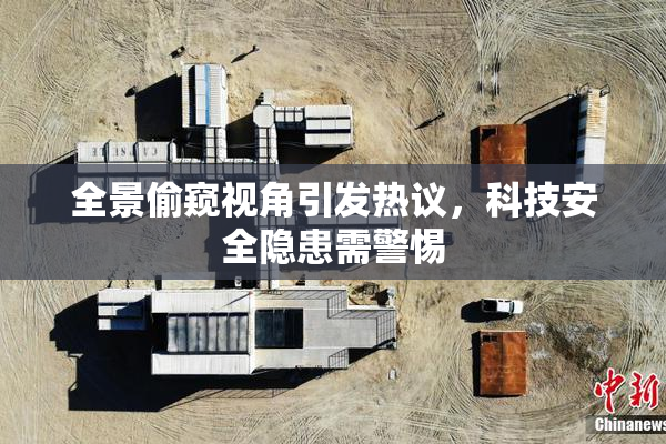 全景偷窥视角引发热议，科技安全隐患需警惕