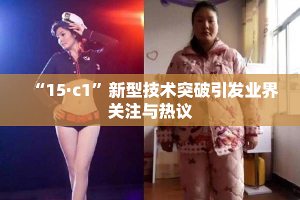 “15·c1”新型技术突破引发业界关注与热议