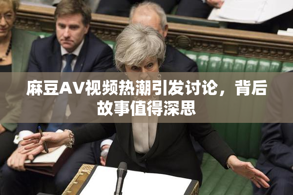 麻豆AV视频热潮引发讨论，背后故事值得深思