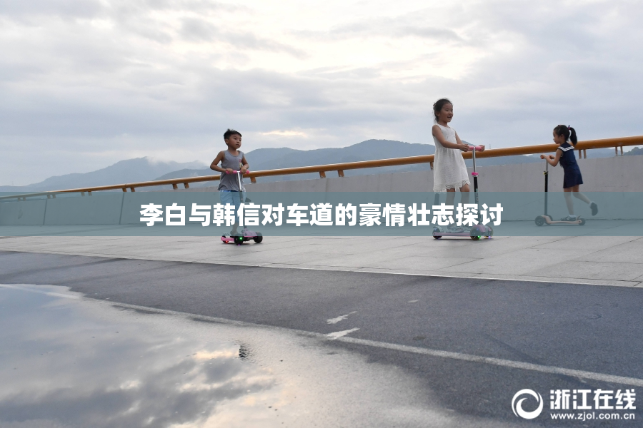 李白与韩信对车道的豪情壮志探讨