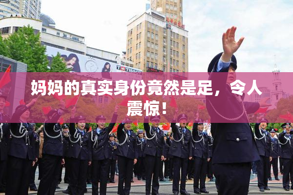 妈妈的真实身份竟然是足，令人震惊！